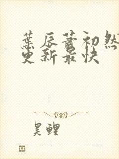 叶辰萧初然最快更新最快