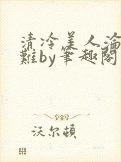 清冷美人沦落受难by笔趣阁免费阅读