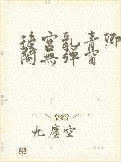 后宫乱青卿笔趣阁无弹窗