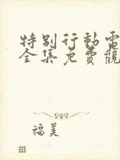 特别行动电视剧全集免费观看