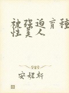 被强迫育种的双性美人