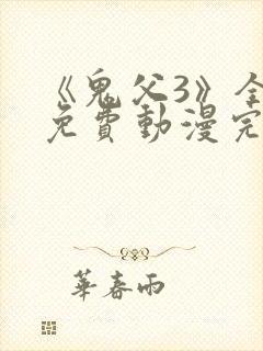 《鬼父3》全集免费动漫完整版