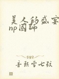美人的盛宴双性np国师封面