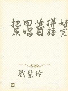 把回忆拼好给你原唱日语完整