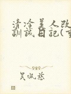 清冷美人改/造训诫日记(重口)最新封面