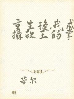 重生后,我成了摄政王的掌心宠