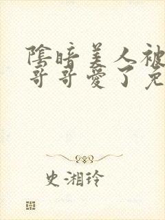 阴暗美人被疯批哥哥爱了免费阅读小说