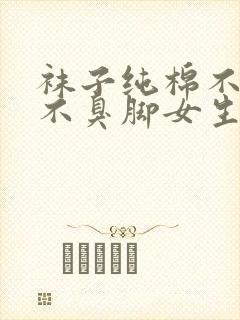 袜子纯棉不起球不臭脚女生