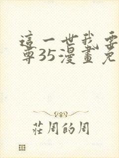 这一世我要当至尊35漫画免费下拉式阅读