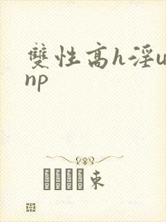 双性高h淫u文np