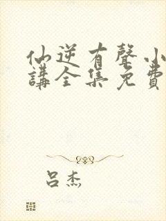 仙逆有声小说播讲全集免费听