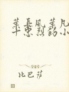 叶长风叶凡一门十忠烈的小说免费阅读