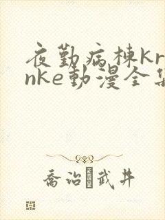 夜勤病栋kranke动漫全集免费观看