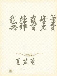 武炼巅峰笔趣阁无弹窗免费阅读