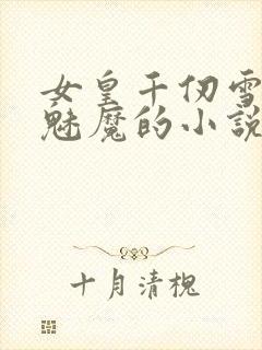 女皇千仞雪变成魅魔的小说