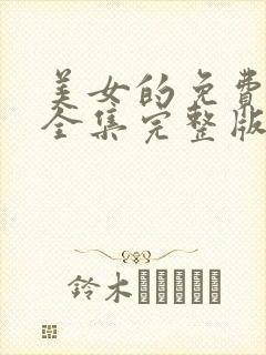 美女的免费观看全集完整版高清