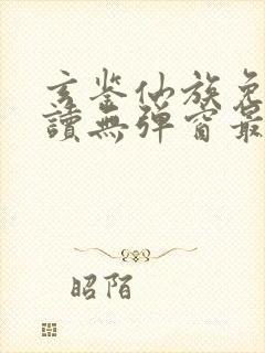 玄鉴仙族免费阅读无弹窗最新封面