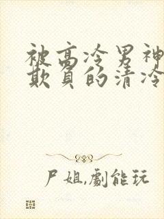 被高冷男神日夜欺负的清冷美人笔趣阁小说