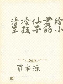 清冷仙君给老汉生孩子的小说