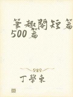 笔趣阁短篇合集500篇