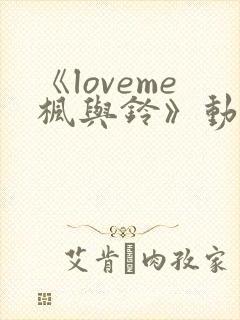 《loveme枫与铃》动漫无删减版在线观看