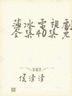 薄冰电视剧高清全集40集免费观看