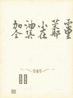 加油小茉电视剧全集在哪里可以观看