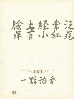 脸上经常泛红发痒有小红疙瘩