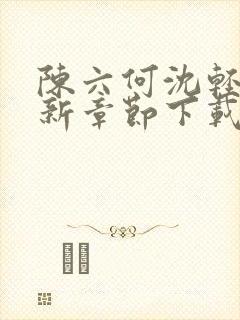 陈六何沈轻舞最新章节下载