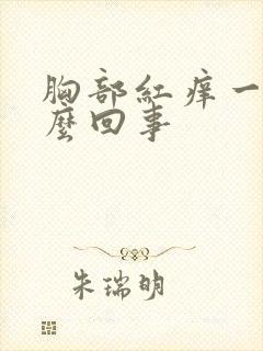 胸部红痒一片怎么回事