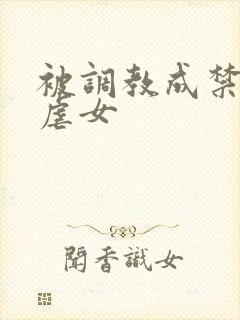 被调教成禁脔h虐女