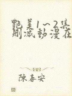 艳美1～2集无删减动漫在线