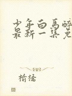 少年白马醉春风最新一集免费观看