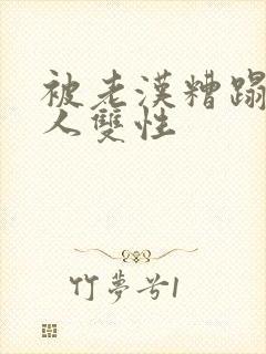 被老汉糟蹋的美人双性