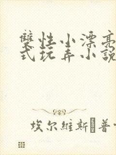 双性小漂亮被花式玩弄小说