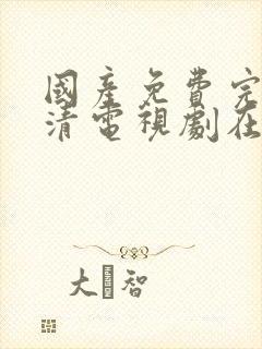 国产免费完整高清电视剧在线观看