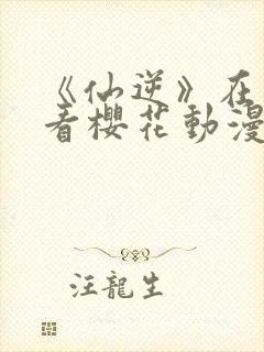 《仙逆》在线观看樱花动漫