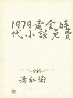 1979黄金时代小说免费观看