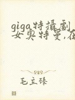 giga特摄剧女奥特曼,在线观看