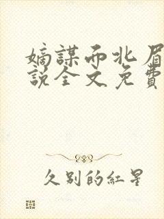 嫡谋面北眉南小说全文免费阅读免费