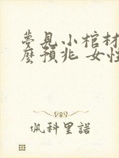 梦见小棺材是什么预兆 女性