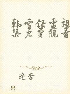 韩雪录电视剧全集免费观看高清