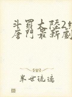 斗罗大陆2绝世唐门最新剧情