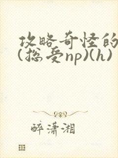 攻略奇怪的世界(总受np)(h)