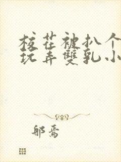 校花被扒个精光玩弄双乳小说