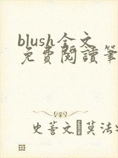 blush全文免费阅读笔趣阁无弹窗