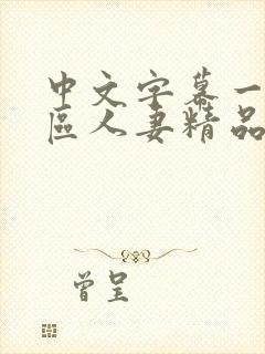 中文字幕一区二区人妻精品专区