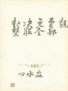 对决免费观看完整版全部