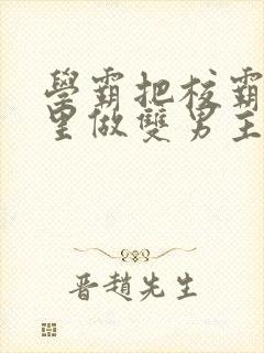 学霸把校霸往死里做双男主车