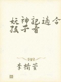 妖神记适合多大孩子看